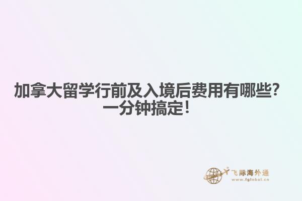 加拿大留學(xué)行前及入境后費(fèi)用有哪些？一分鐘搞定！