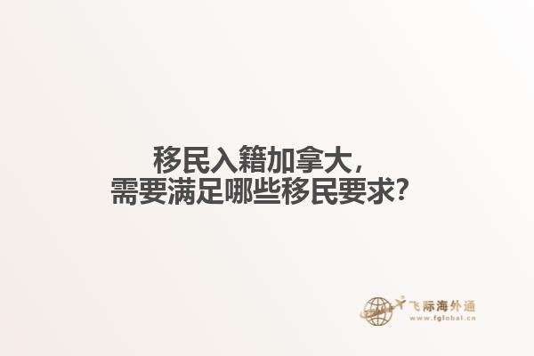 移民入籍加拿大，需要滿足哪些移民要求？