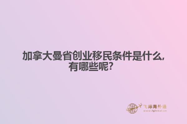 加拿大曼省創(chuàng)業(yè)移民條件是什么,有哪些呢？