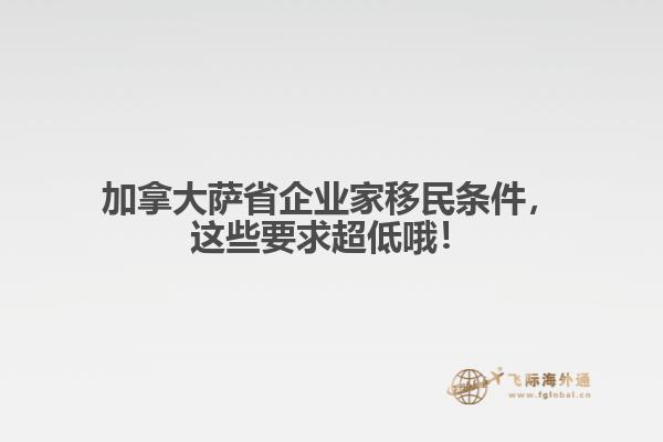 加拿大薩省企業(yè)家移民條件，這些要求超低哦！