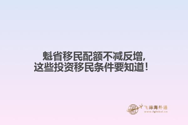 魁省移民配額不減反增,這些投資移民條件要知道！