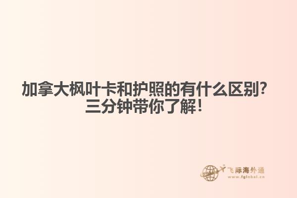 加拿大楓葉卡和護(hù)照的有什么區(qū)別？三分鐘帶你了解！