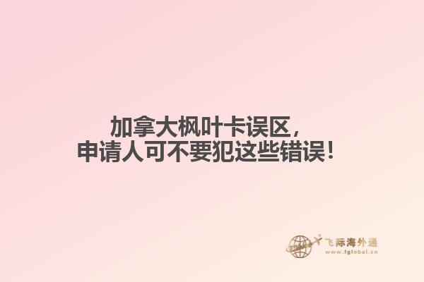 加拿大楓葉卡誤區(qū)，申請人可不要犯這些錯誤！