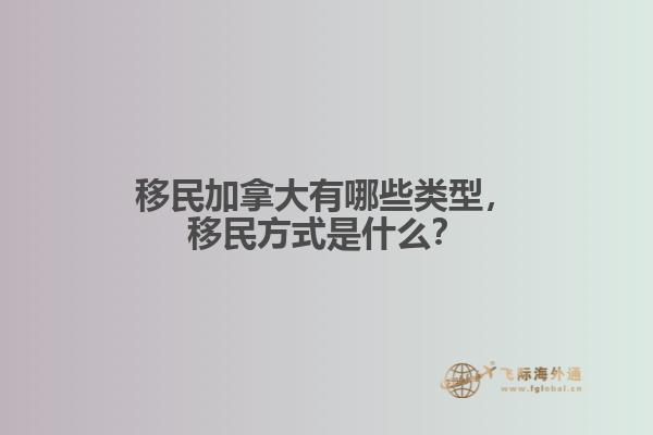 移民加拿大有哪些類型，移民方式是什么？