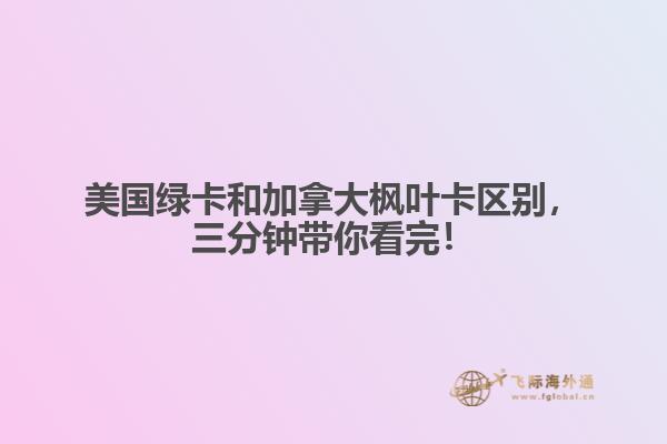 美國(guó)綠卡和加拿大楓葉卡區(qū)別，三分鐘帶你看完！
