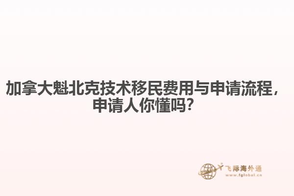 加拿大魁北克技術(shù)移民費(fèi)用與申請(qǐng)流程，申請(qǐng)人你懂嗎？
