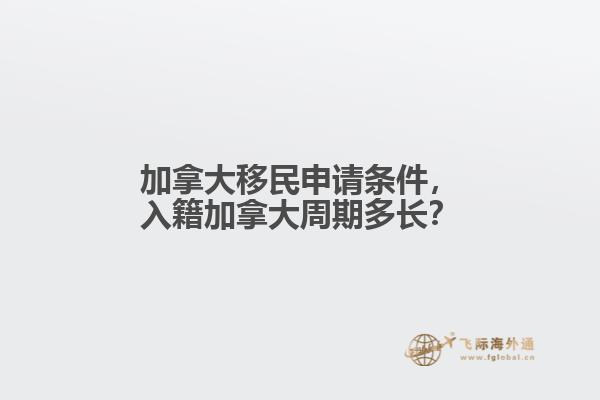 加拿大移民申請條件，入籍加拿大周期多長？