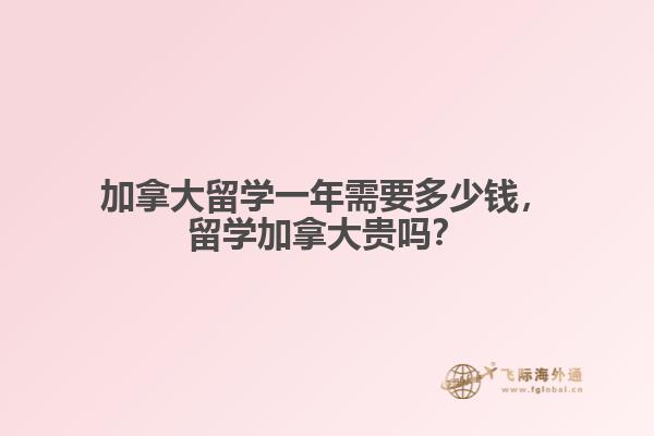 加拿大留學(xué)一年需要多少錢，留學(xué)加拿大貴嗎？
