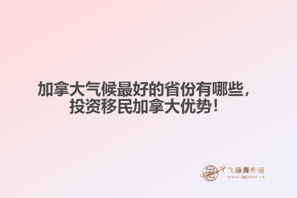 加拿大氣候最好的省份有哪些，投資移民加拿大優(yōu)勢！