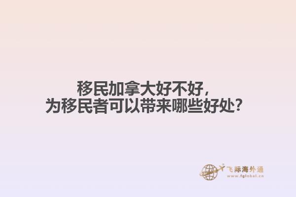 移民加拿大好不好，為移民者可以帶來哪些好處？