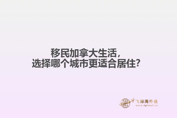 移民加拿大生活，選擇哪個城市更適合居住？
