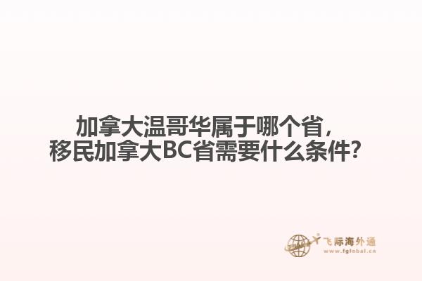 加拿大溫哥華屬于哪個省，移民加拿大BC省需要什么條件？