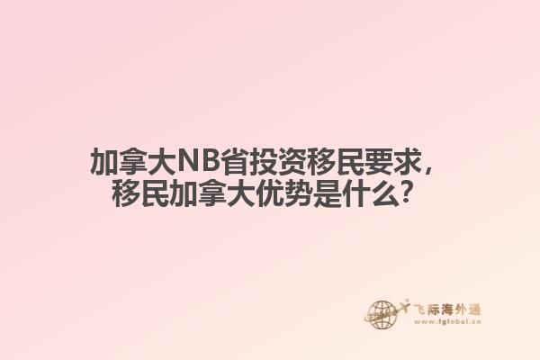 加拿大NB省投資移民要求，移民加拿大優(yōu)勢是什么？