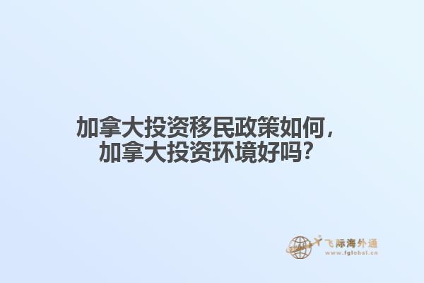 加拿大投資移民政策如何，加拿大投資環(huán)境好嗎？