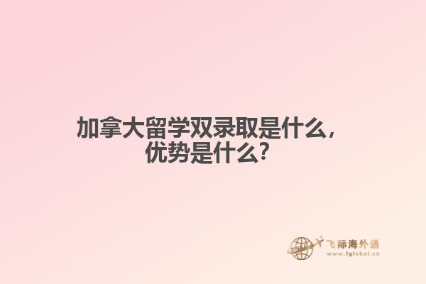 加拿大留學(xué)雙錄取是什么，優(yōu)勢(shì)是什么？