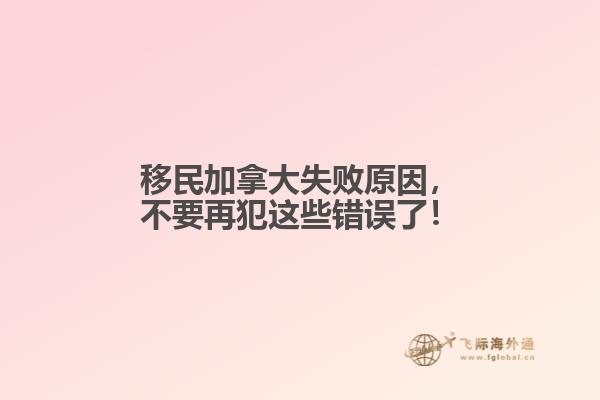 移民加拿大失敗原因，不要再犯這些錯(cuò)誤了！