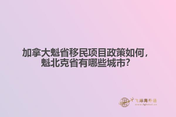加拿大魁省移民項目政策如何，魁北克省有哪些城市？