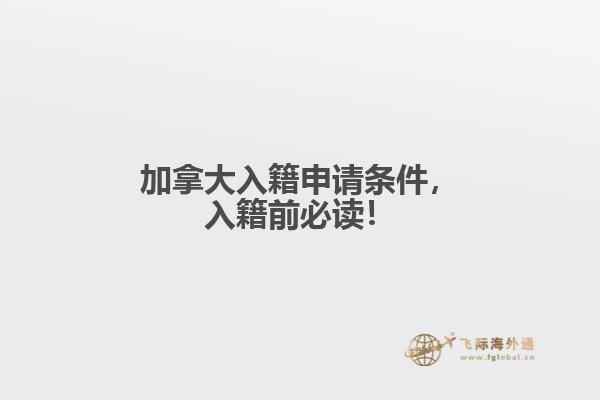 加拿大入籍申請(qǐng)條件，入籍前必讀！