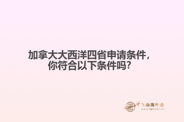 加拿大大西洋四省申請條件，你符合以下條件嗎？