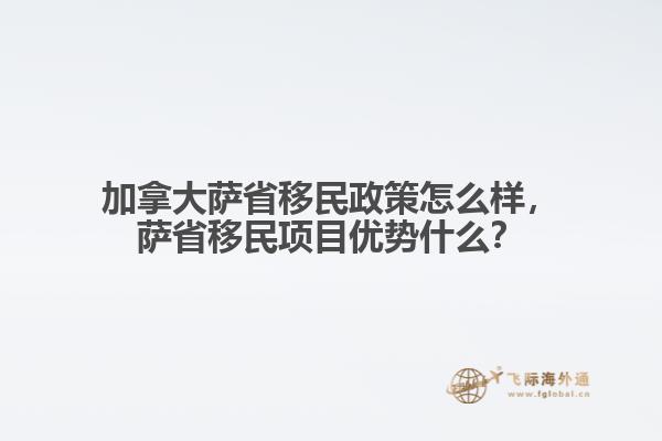 加拿大薩省移民政策怎么樣，薩省移民項目優(yōu)勢什么？