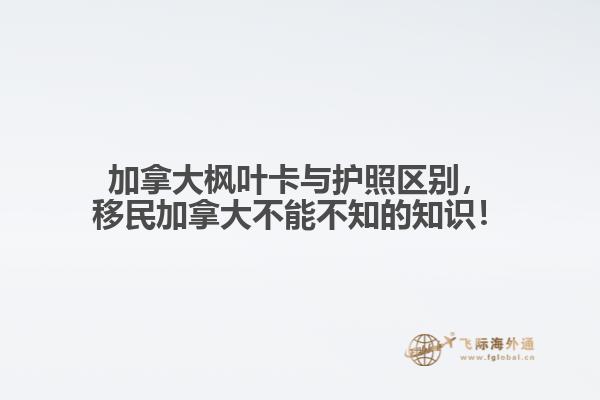 加拿大楓葉卡與護(hù)照區(qū)別，移民加拿大不能不知的知識(shí)！