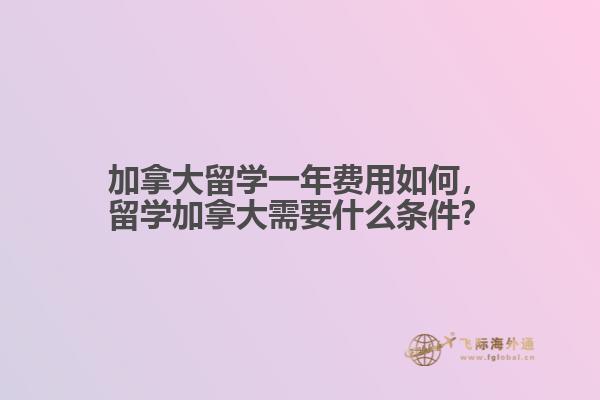 加拿大留學(xué)一年費用如何，留學(xué)加拿大需要什么條件？