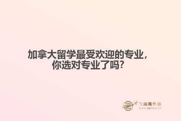 加拿大最受歡迎的專業(yè)，你選對(duì)專業(yè)了嗎？