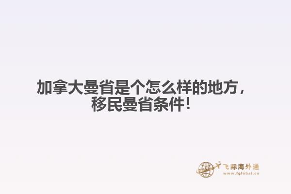 加拿大曼省是個(gè)怎么樣的地方，移民曼省條件！