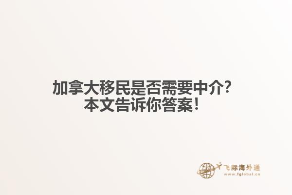 加拿大移民是否需要中介？本文告訴你答案！