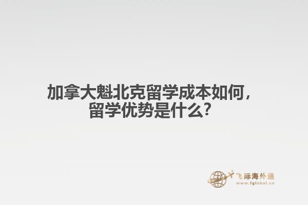 加拿大魁北克留學成本如何，留學優(yōu)勢是什么？
