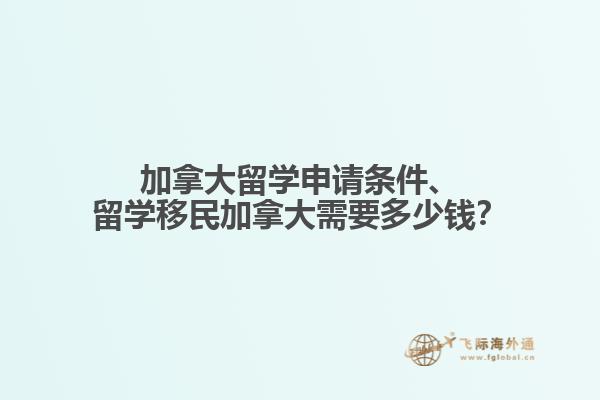 加拿大留學(xué)申請條件、留學(xué)移民加拿大需要多少錢？