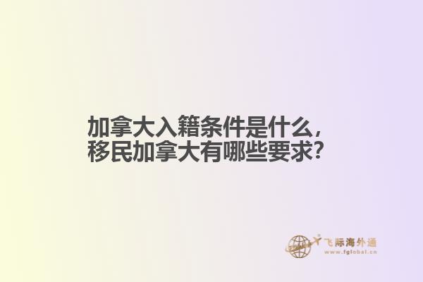 加拿大入籍條件是什么，移民加拿大有哪些要求？