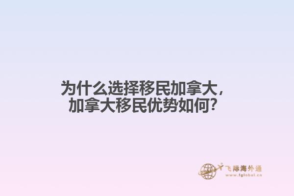 為什么選擇移民加拿大，加拿大移民優(yōu)勢如何？