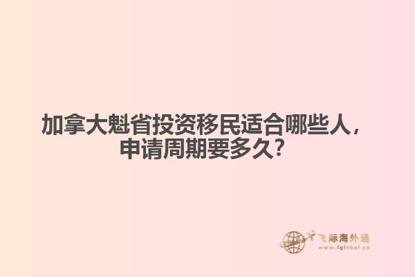 加拿大魁省投資移民適合哪些人，申請周期要多久？