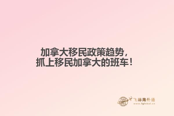 加拿大移民政策趨勢，抓上移民加拿大的班車！