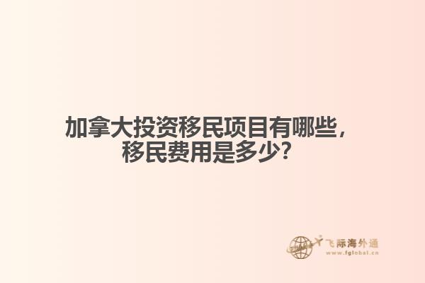 加拿大投資移民項(xiàng)目有哪些，移民費(fèi)用是多少？