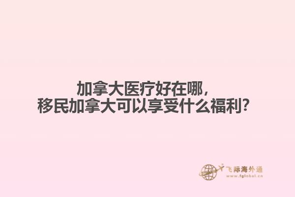 加拿大醫(yī)療好在哪，移民加拿大可以享受什么福利？