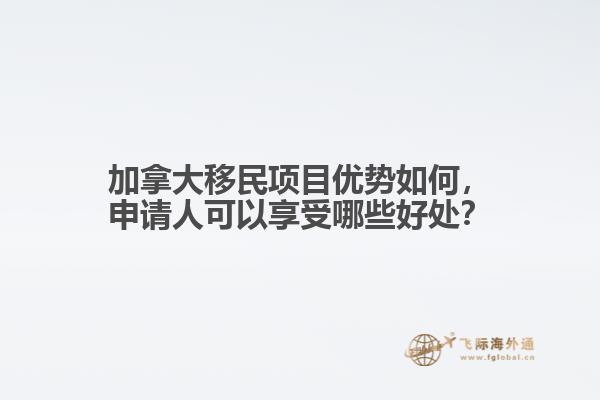加拿大移民項目優(yōu)勢如何，申請人可以享受哪些好處？