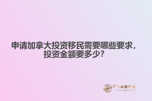 申請加拿大投資移民需要哪些要求，投資金額要多少？