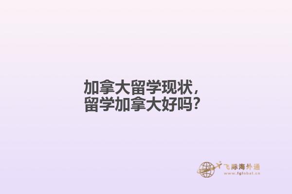 加拿大留學現(xiàn)狀，留學加拿大好嗎？