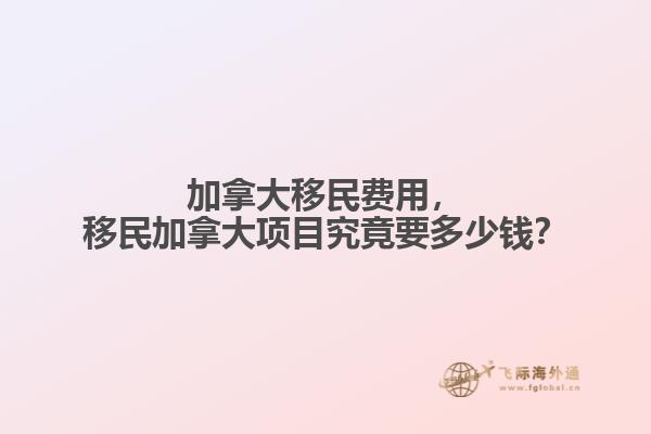 加拿大移民費用，移民加拿大項目究竟要多少錢？