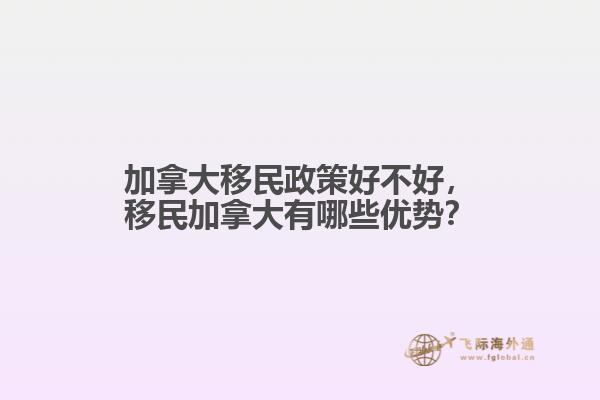 加拿大移民政策好不好，移民加拿大有哪些優(yōu)勢？