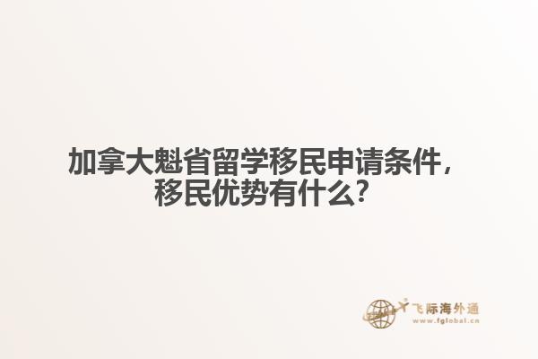 加拿大魁省留學(xué)移民申請(qǐng)條件，移民優(yōu)勢(shì)有什么？
