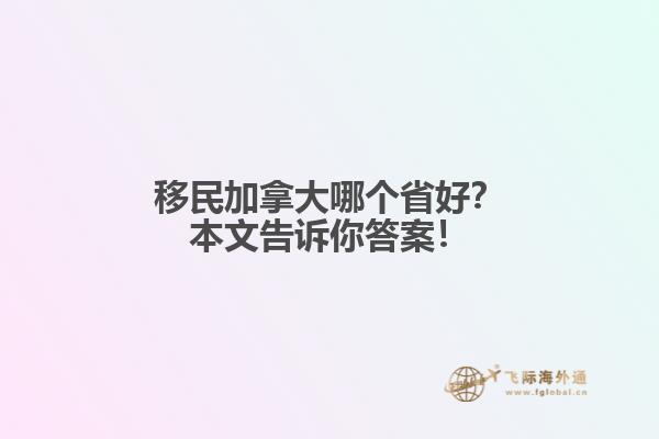 移民加拿大哪個省好？本文告訴你答案！