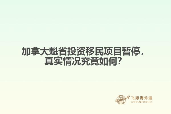 加拿大魁省投資移民項目暫停，真實情況究竟如何？