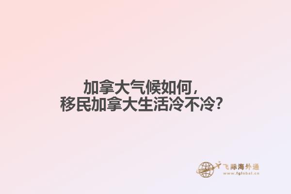 加拿大氣候如何，移民加拿大生活冷不冷？