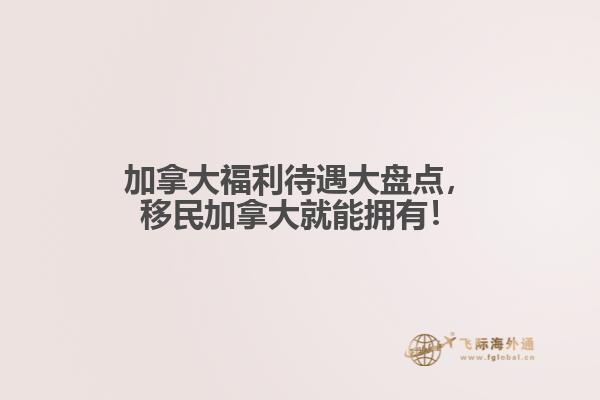 加拿大福利待遇大盤(pán)點(diǎn)，移民加拿大就能擁有！