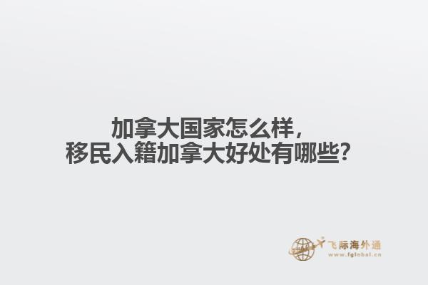 加拿大國家怎么樣，移民入籍加拿大好處有哪些？