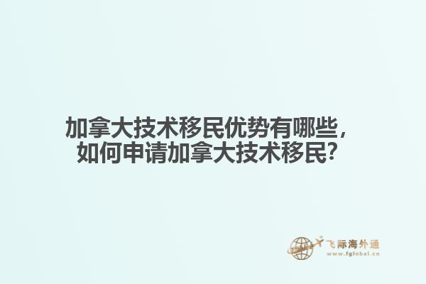 加拿大技術(shù)移民優(yōu)勢(shì)有哪些，如何申請(qǐng)加拿大技術(shù)移民？