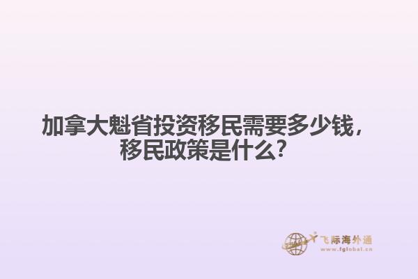 加拿大魁省投資移民需要多少錢，移民政策是什么？